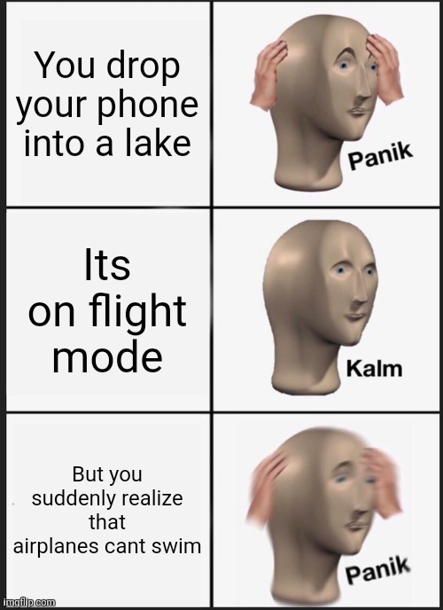 Panik Kalm Panik Meme | You drop your phone into a lake; Its on flight mode; But you suddenly realize that airplanes cant swim | image tagged in memes,panik kalm panik | made w/ Imgflip meme maker