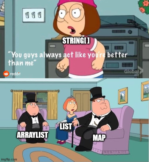 You Guys always act like you're better than me | STRING[ ]; ARRAYLIST; LIST; MAP | image tagged in you guys always act like you're better than me | made w/ Imgflip meme maker