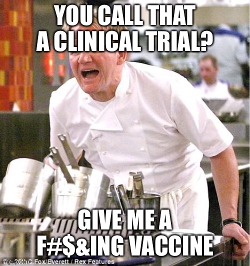 Ready for this to be over | YOU CALL THAT A CLINICAL TRIAL? GIVE ME A F#$&ING VACCINE | image tagged in memes,chef gordon ramsay,coronavirus,vaccine | made w/ Imgflip meme maker