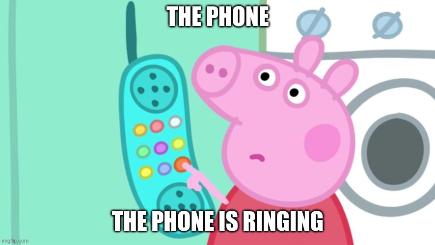peppa pig phone | THE PHONE; THE PHONE IS RINGING | image tagged in peppa pig phone | made w/ Imgflip meme maker