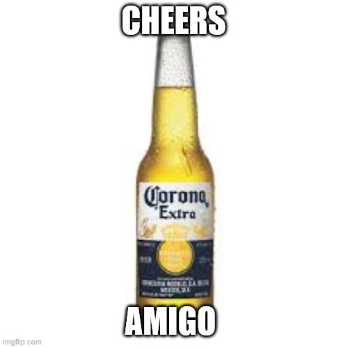 Corona Beer | CHEERS AMIGO | image tagged in corona beer | made w/ Imgflip meme maker