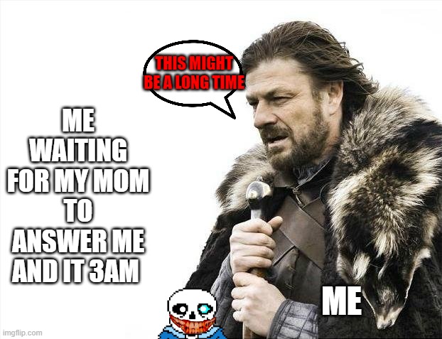 Brace Yourselves X is Coming | ME WAITING FOR MY MOM TO ANSWER ME AND IT 3AM; THIS MIGHT BE A LONG TIME; ME | image tagged in memes,brace yourselves x is coming | made w/ Imgflip meme maker