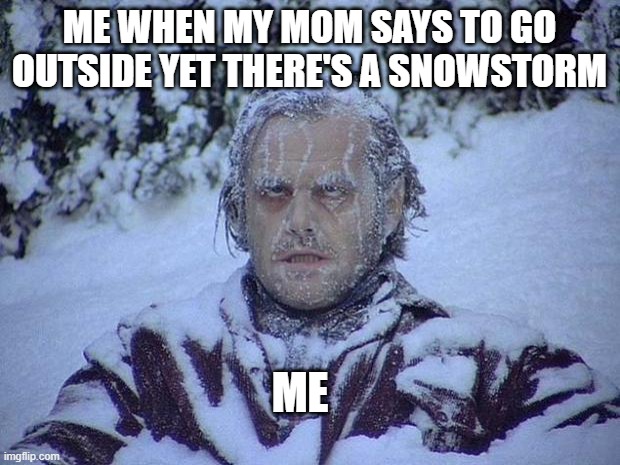 Jack Nicholson The Shining Snow Meme | ME WHEN MY MOM SAYS TO GO OUTSIDE YET THERE'S A SNOWSTORM; ME | image tagged in memes,jack nicholson the shining snow | made w/ Imgflip meme maker