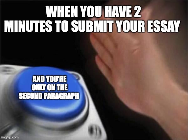 Blank Nut Button | WHEN YOU HAVE 2 MINUTES TO SUBMIT YOUR ESSAY; AND YOU'RE ONLY ON THE SECOND PARAGRAPH | image tagged in memes,blank nut button | made w/ Imgflip meme maker
