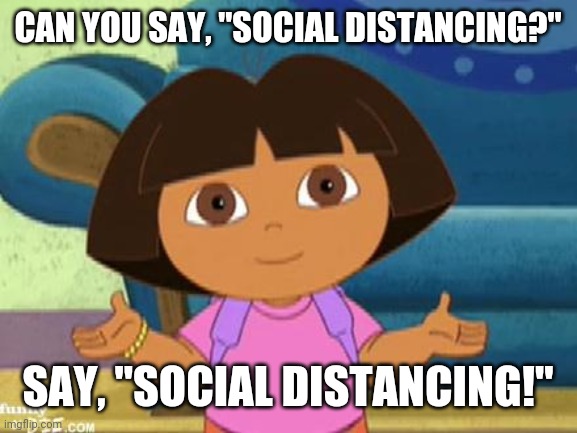 Dilemma Dora | CAN YOU SAY, "SOCIAL DISTANCING?"; SAY, "SOCIAL DISTANCING!" | image tagged in dilemma dora | made w/ Imgflip meme maker