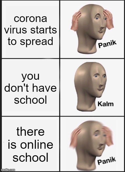 Panik Kalm Panik Meme | corona
virus starts to spread; you don't have school; there is online school | image tagged in memes,panik kalm panik | made w/ Imgflip meme maker