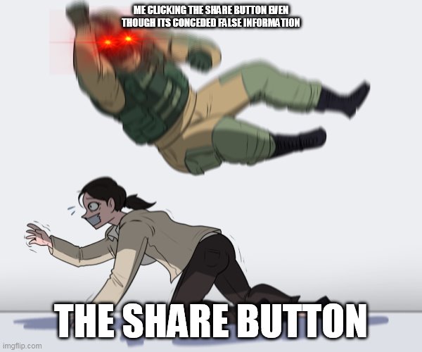 Rainbow Six - Fuze The Hostage | ME CLICKING THE SHARE BUTTON EVEN THOUGH ITS CONCEDED FALSE INFORMATION; THE SHARE BUTTON | image tagged in rainbow six - fuze the hostage | made w/ Imgflip meme maker