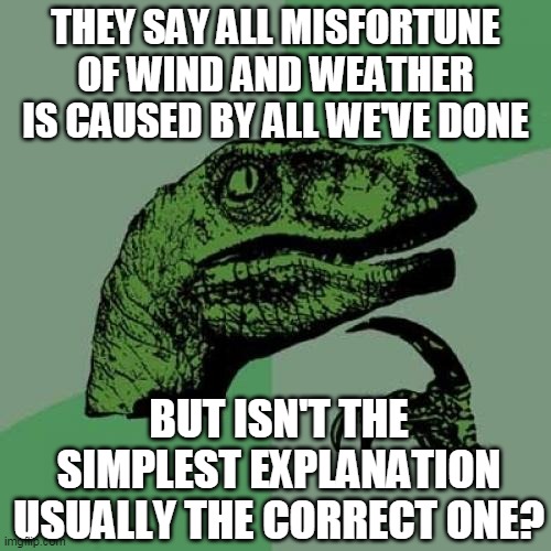 Climate Poem | THEY SAY ALL MISFORTUNE OF WIND AND WEATHER IS CAUSED BY ALL WE'VE DONE; BUT ISN'T THE SIMPLEST EXPLANATION USUALLY THE CORRECT ONE? | image tagged in memes,philosoraptor,climate change,global warming,weather,climate | made w/ Imgflip meme maker