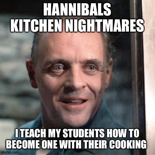 kitchen nightmares | HANNIBALS KITCHEN NIGHTMARES; I TEACH MY STUDENTS HOW TO BECOME ONE WITH THEIR COOKING | image tagged in hannibal lecter | made w/ Imgflip meme maker