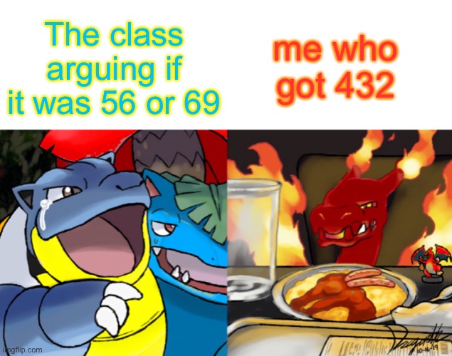 My last non OC, OC meme, or switch wars meme | me who got 432; The class arguing if it was 56 or 69 | image tagged in hydro yelling at gigantamax leon | made w/ Imgflip meme maker