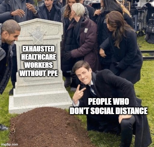 Grant Gustin over grave | EXHAUSTED HEALTHCARE WORKERS WITHOUT PPE; PEOPLE WHO DON'T SOCIAL DISTANCE | image tagged in grant gustin over grave | made w/ Imgflip meme maker