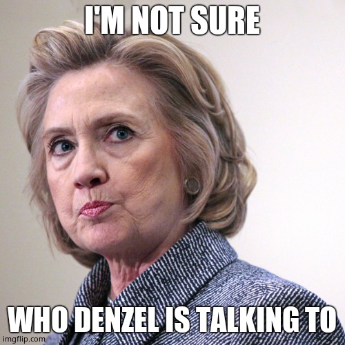 hillary clinton pissed | I'M NOT SURE WHO DENZEL IS TALKING TO | image tagged in hillary clinton pissed | made w/ Imgflip meme maker