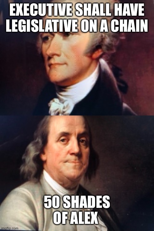 EXECUTIVE SHALL HAVE LEGISLATIVE ON A CHAIN; 50 SHADES OF ALEX | image tagged in alexander hamilton,benjamin franklin | made w/ Imgflip meme maker