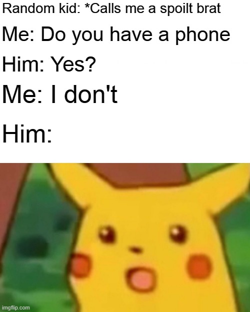 Best comeback I've done in my life | Random kid: *Calls me a spoilt brat; Me: Do you have a phone; Him: Yes? Me: I don't; Him: | image tagged in memes,surprised pikachu,phone,i don't have a phone,spoiled brat | made w/ Imgflip meme maker