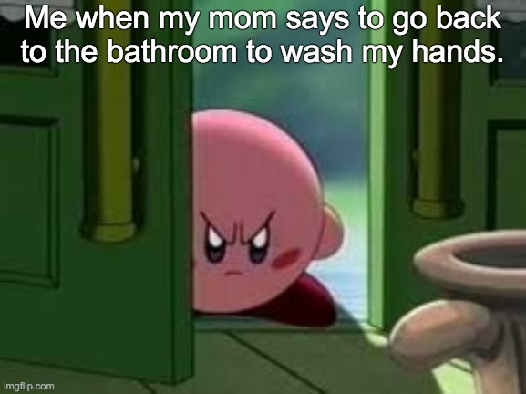 Pissed off Kirby | Me when my mom says to go back to the bathroom to wash my hands. | image tagged in pissed off kirby | made w/ Imgflip meme maker
