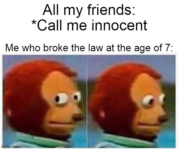 Monkey Puppet | All my friends: *Call me innocent; Me who broke the law at the age of 7: | image tagged in memes,monkey puppet,law,7,innocent | made w/ Imgflip meme maker