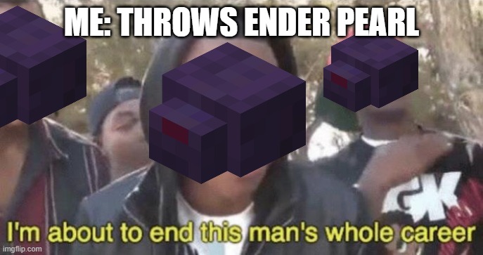 I’m about to end this man’s whole career | ME: THROWS ENDER PEARL | image tagged in im about to end this mans whole career | made w/ Imgflip meme maker