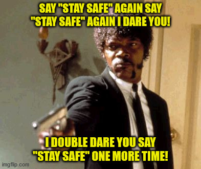 Say That Again I Dare You | SAY "STAY SAFE" AGAIN SAY "STAY SAFE" AGAIN I DARE YOU! I DOUBLE DARE YOU SAY "STAY SAFE" ONE MORE TIME! | image tagged in memes,say that again i dare you | made w/ Imgflip meme maker