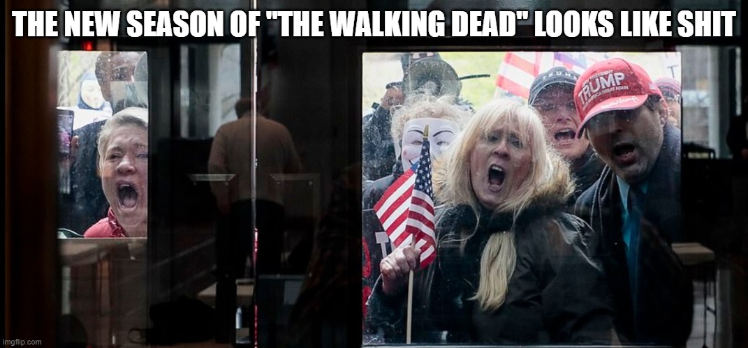 Trump of the Dead | THE NEW SEASON OF "THE WALKING DEAD" LOOKS LIKE SHIT | image tagged in zombies,maga,coronavirus | made w/ Imgflip meme maker