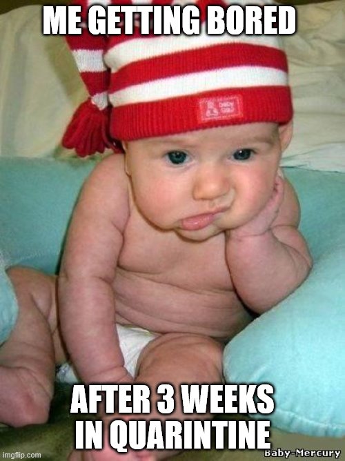 bored baby | ME GETTING BORED; AFTER 3 WEEKS IN QUARINTINE | image tagged in bored baby | made w/ Imgflip meme maker