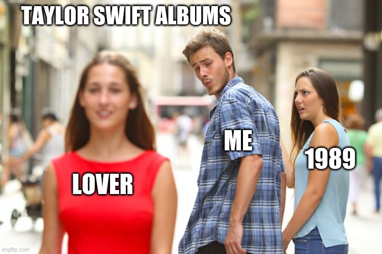 Distracted Boyfriend |  TAYLOR SWIFT ALBUMS; ME; 1989; LOVER | image tagged in memes,distracted boyfriend | made w/ Imgflip meme maker
