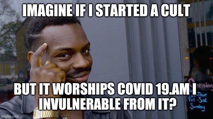 Roll Safe Think About It Meme | IMAGINE IF I STARTED A CULT; BUT IT WORSHIPS COVID 19.AM I 
 INVULNERABLE FROM IT? | image tagged in memes,roll safe think about it | made w/ Imgflip meme maker