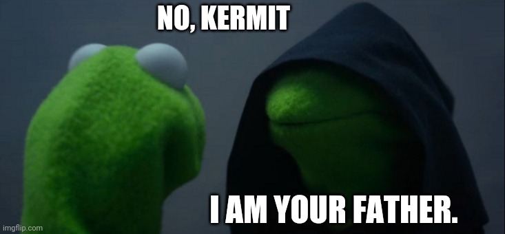 Evil Kermit |  NO, KERMIT; I AM YOUR FATHER. | image tagged in memes,evil kermit | made w/ Imgflip meme maker