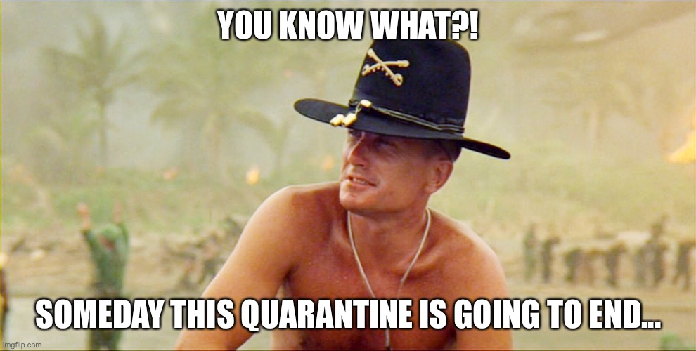 Col Bill Kilgore | YOU KNOW WHAT?! SOMEDAY THIS QUARANTINE IS GOING TO END... | image tagged in col bill kilgore | made w/ Imgflip meme maker