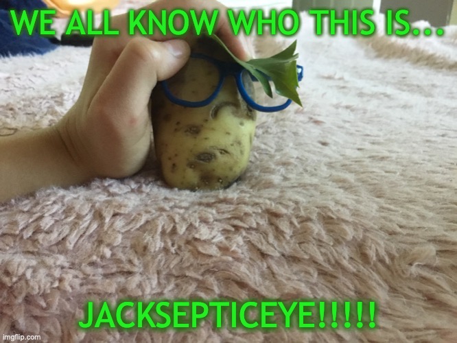 Jacksepticeye = potato | WE ALL KNOW WHO THIS IS... JACKSEPTICEYE!!!!! | image tagged in jacksepticeyememes,memetime,getthistojack,mylifenow,quarantineclub | made w/ Imgflip meme maker