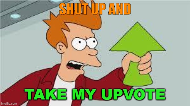 shut up and take my upvote | SHUT UP AND TAKE MY UPVOTE | image tagged in shut up and take my upvote | made w/ Imgflip meme maker