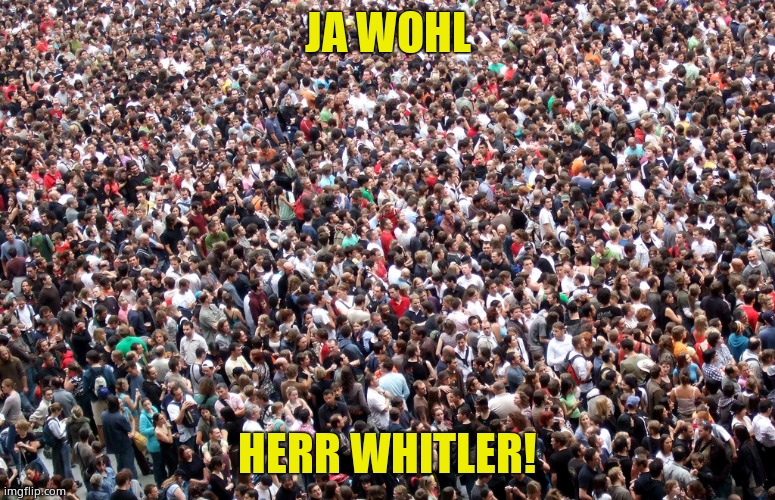 crowd of people | JA WOHL HERR WHITLER! | image tagged in crowd of people | made w/ Imgflip meme maker