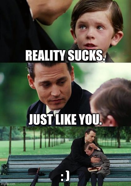 Finding Neverland | REALITY SUCKS. JUST LIKE YOU. : ) | image tagged in memes,finding neverland | made w/ Imgflip meme maker