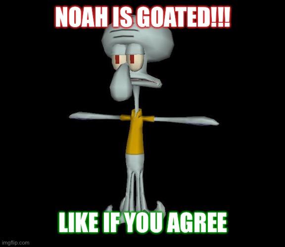 Squidward t-pose | NOAH IS GOATED!!! LIKE IF YOU AGREE | image tagged in squidward t-pose | made w/ Imgflip meme maker