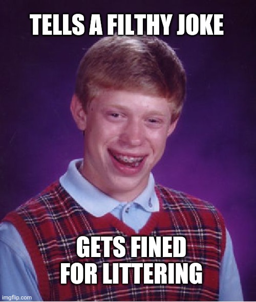Bad Luck Brian | TELLS A FILTHY JOKE; GETS FINED FOR LITTERING | image tagged in memes,bad luck brian | made w/ Imgflip meme maker
