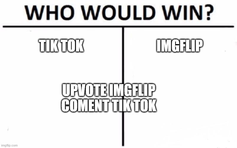 Who Would Win? | TIK TOK; IMGFLIP; UPVOTE IMGFLIP
COMENT TIK TOK | image tagged in memes,who would win | made w/ Imgflip meme maker