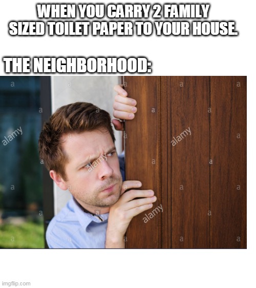 toilet paper be like | WHEN YOU CARRY 2 FAMILY SIZED TOILET PAPER TO YOUR HOUSE. THE NEIGHBORHOOD: | image tagged in blank white template | made w/ Imgflip meme maker