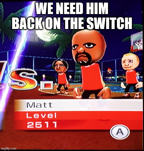 Matt Mii | WE NEED HIM BACK ON THE SWITCH | image tagged in matt mii | made w/ Imgflip meme maker