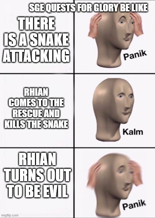 Panik Kalm Panik | SGE QUESTS FOR GLORY BE LIKE; THERE IS A SNAKE ATTACKING; RHIAN COMES TO THE RESCUE AND KILLS THE SNAKE; RHIAN TURNS OUT TO BE EVIL | image tagged in panik kalm panik | made w/ Imgflip meme maker