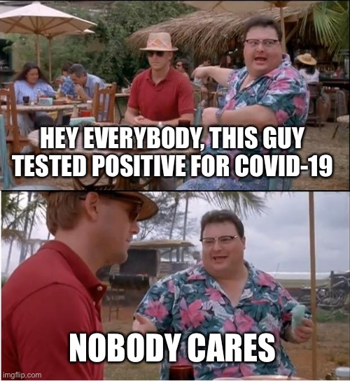See Nobody Cares Meme | HEY EVERYBODY, THIS GUY TESTED POSITIVE FOR COVID-19; NOBODY CARES | image tagged in memes,see nobody cares | made w/ Imgflip meme maker