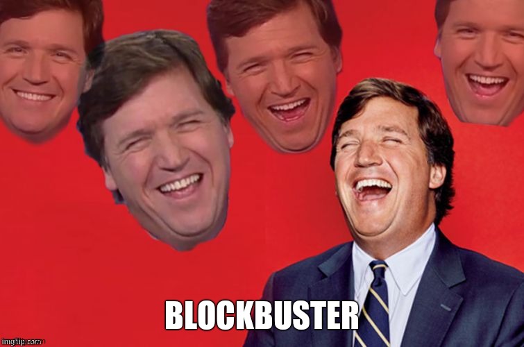 Tucker laughs at libs | BLOCKBUSTER | image tagged in tucker laughs at libs | made w/ Imgflip meme maker