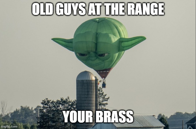 old guys at the range your brass | OLD GUYS AT THE RANGE; YOUR BRASS | image tagged in yoda | made w/ Imgflip meme maker