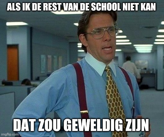 Ik kruist mijn vingers om school te annuleren tot volgend jaar | ALS IK DE REST VAN DE SCHOOL NIET KAN; DAT ZOU GEWELDIG ZIJN | image tagged in memes,that would be great | made w/ Imgflip meme maker