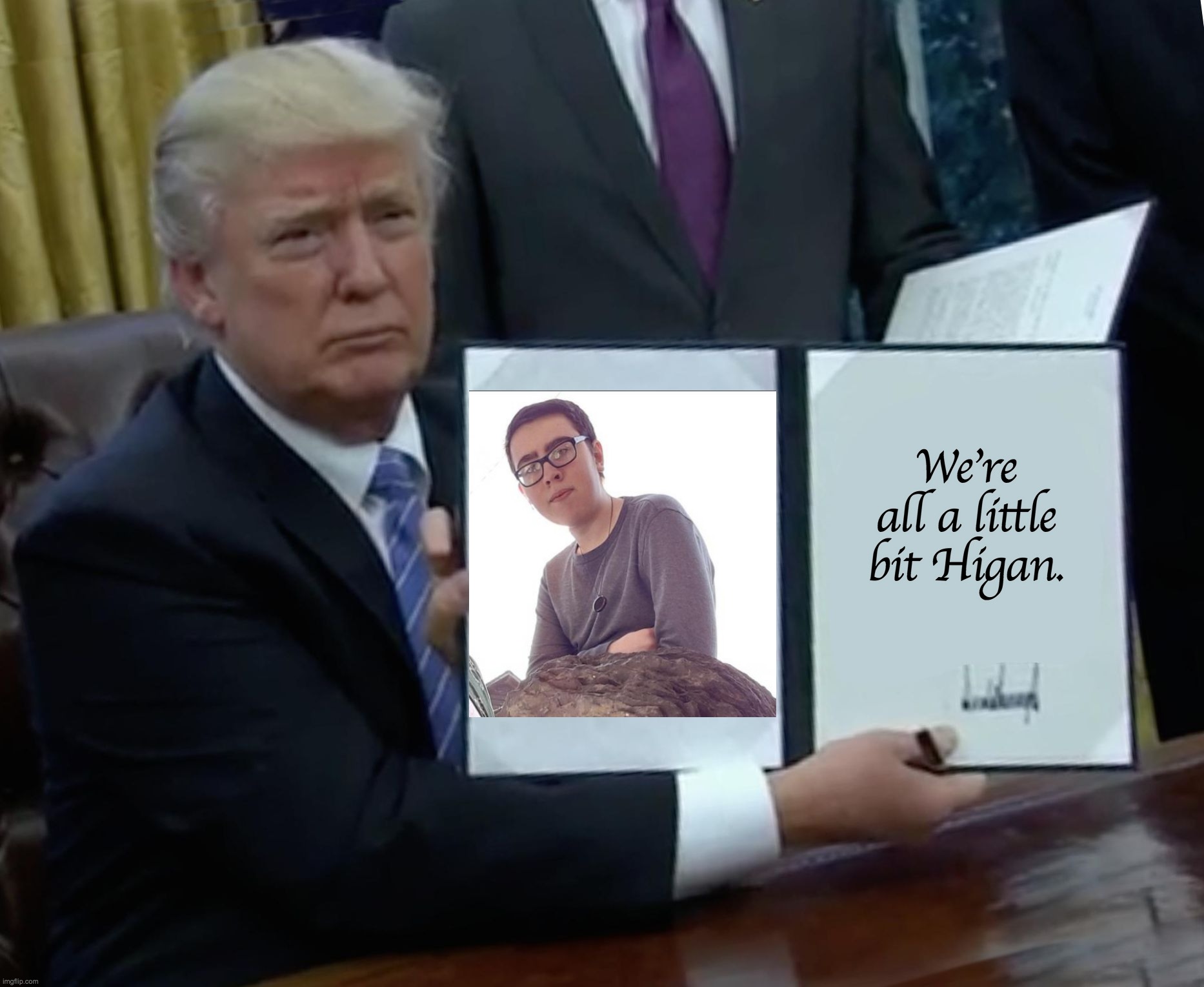 Trump Bill Signing | We're all a little bit Higan. | image tagged in memes,trump bill signing | made w/ Imgflip meme maker