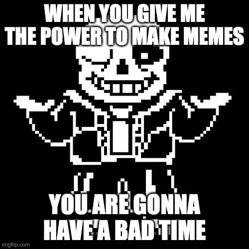 sans undertale | WHEN YOU GIVE ME THE POWER TO MAKE MEMES; YOU ARE GONNA HAVE A BAD TIME | image tagged in sans undertale | made w/ Imgflip meme maker