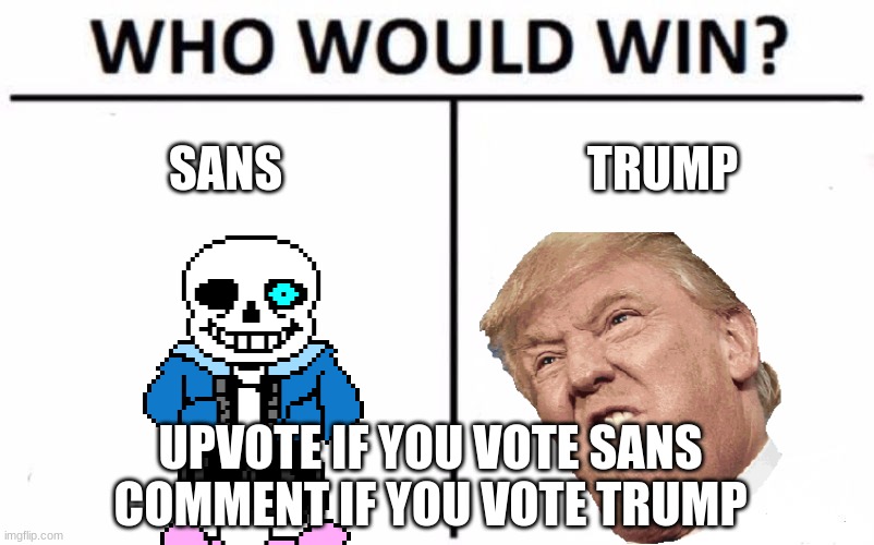 who will win | SANS; TRUMP; UPVOTE IF YOU VOTE SANS
COMMENT IF YOU VOTE TRUMP | image tagged in memes,who would win | made w/ Imgflip meme maker