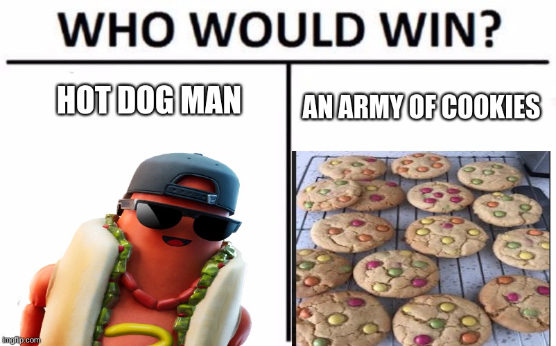 who will win | HOT DOG MAN; AN ARMY OF COOKIES | image tagged in hot dog,memes,cookies,who would win,meme | made w/ Imgflip meme maker