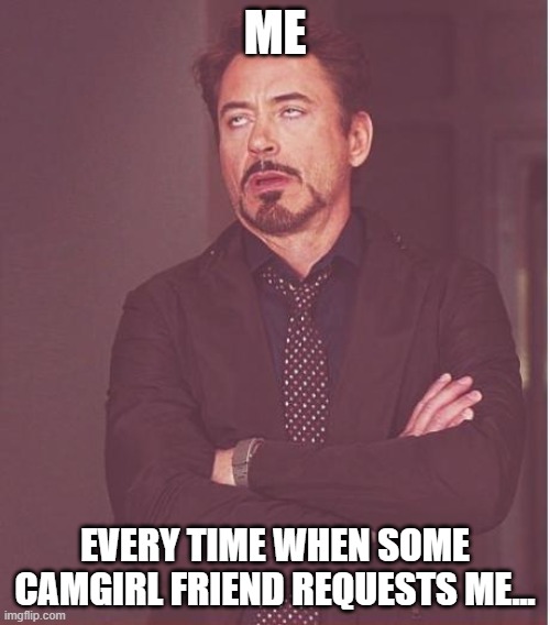 Face You Make Robert Downey Jr Meme | ME; EVERY TIME WHEN SOME CAMGIRL FRIEND REQUESTS ME... | image tagged in memes,face you make robert downey jr | made w/ Imgflip meme maker