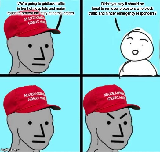 This is not going to make the orders go away any faster. | Didn't you say it should be legal to run over protestors who block traffic and hinder emergency responders? We're going to gridlock traffic in front of hospitals and major roads to protest the 'stay at home' orders. | image tagged in coronavirus,npc | made w/ Imgflip meme maker