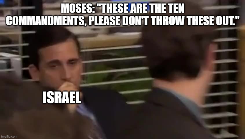 MOSES: "THESE ARE THE TEN COMMANDMENTS, PLEASE DON'T THROW THESE OUT."; ISRAEL | image tagged in moses,ten commandments,israel,bible | made w/ Imgflip meme maker