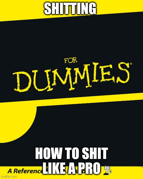 For Dummies | SHITTING; HOW TO SHIT LIKE A PRO | image tagged in for dummies | made w/ Imgflip meme maker